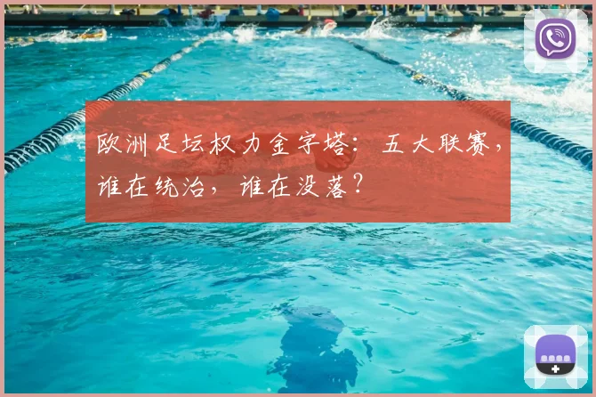 欧洲足坛权力金字塔:五大联赛,谁在统治,谁在没落?