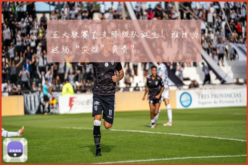 五大联赛首支降级队诞生！谁该为这场“灾难”负责？