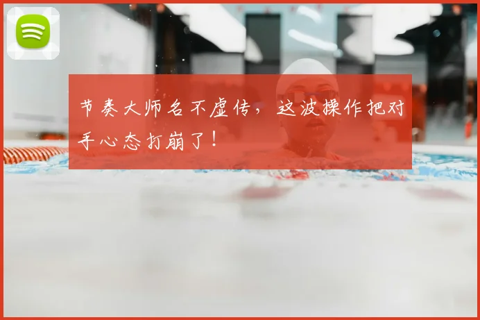 节奏大师名不虚传,这波操作把对手心态打崩了!