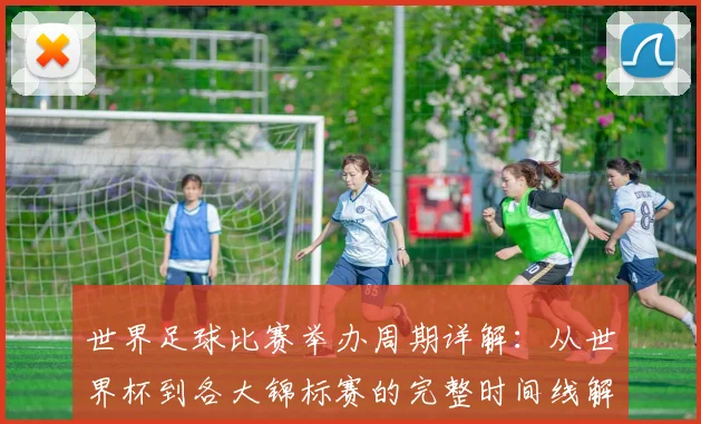 世界足球比赛举办周期详解：从世界杯到各大锦标赛的完整时间线解析