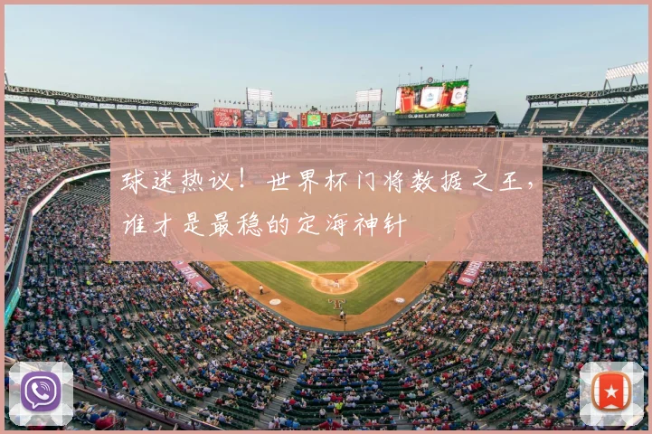 球迷热议！世界杯门将数据之王，谁才是最稳的定海神针