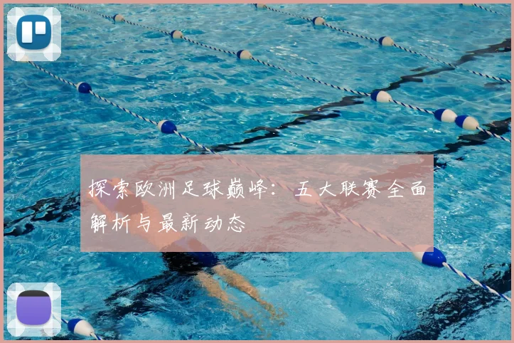 探索欧洲足球巅峰:五大联赛全面解析与最新动态
