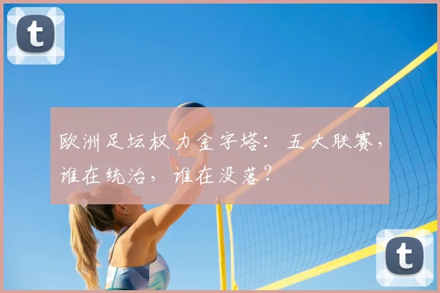 欧洲足坛权力金字塔：五大联赛，谁在统治，谁在没落？