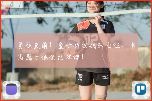 勇往直前！量子特攻战队出征，书写属于他们的辉煌！