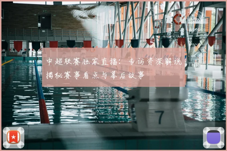 中超联赛独家直播：专访资深解说揭秘赛事看点与幕后故事