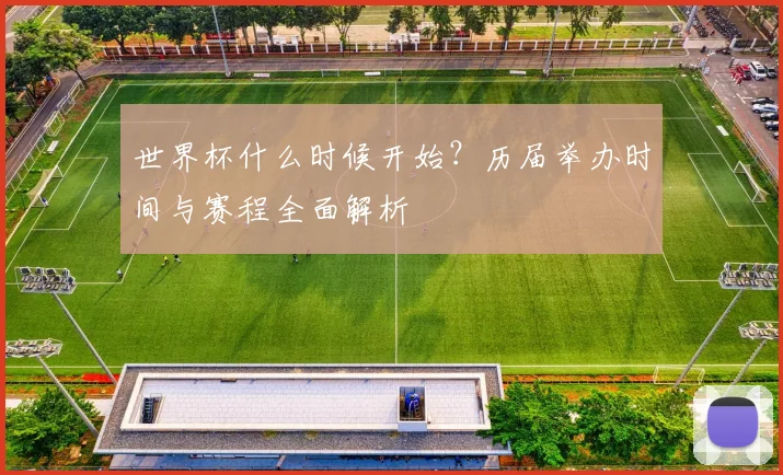 世界杯什么时候开始?历届举办时间与赛程全面解析