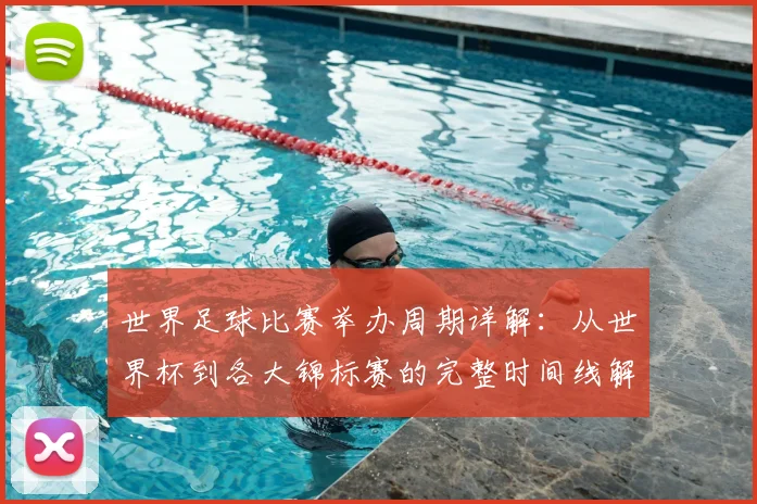 世界足球比赛举办周期详解：从世界杯到各大锦标赛的完整时间线解析