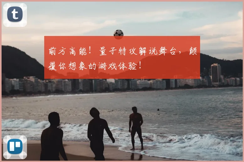 前方高能！量子特攻解说舞台，颠覆你想象的游戏体验！