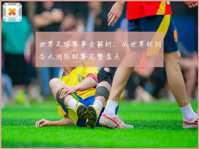 世界足球赛事全解析：从世界杯到各大洲际杯赛完整盘点