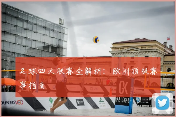 足球四大联赛全解析：欧洲顶级赛事指南
